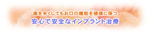 歯を失くしてもお口の機能を健康に保つ安心で安全なインプラント治療