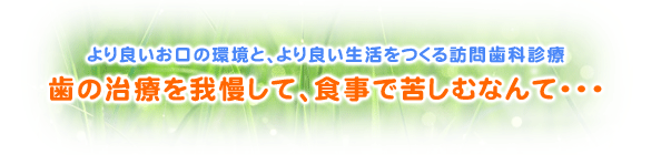 より良いお口の環境と、より良い生活をつくる訪問歯科診療